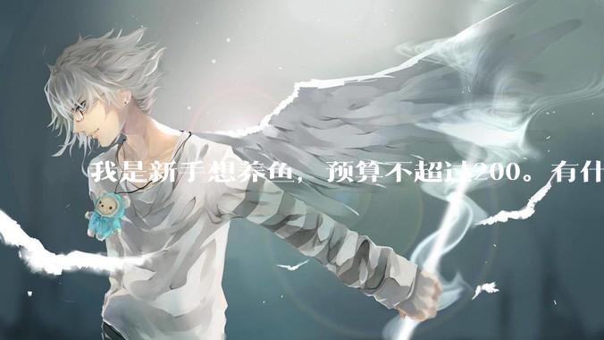 我是新手想养鱼，预算不超过200。有什么好的建议或者禁忌吗。？
