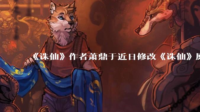 《诛仙》作者萧鼎于近日修改《诛仙》原作并大量删去碧瑶戏份，如何看待这一行为？