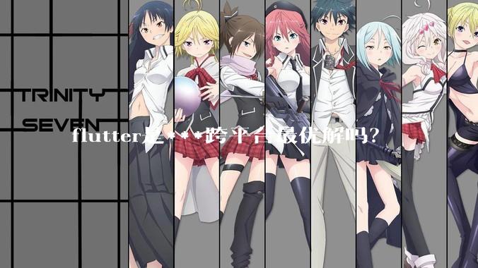 flutter是***跨平台最优解吗？